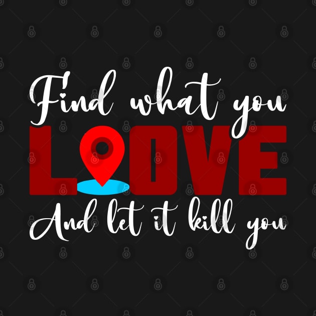 Find What You Love And Let It Kill You by busines_night