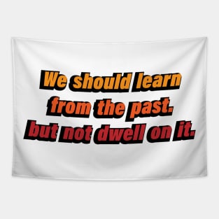 We should learn from the past. but not dwell on it Tapestry