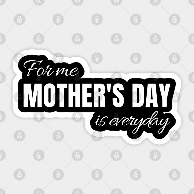 For Me Mothers Day Is Everyday Mother Day Sticker Teepublic