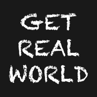 GET REAL WORLD T-Shirt