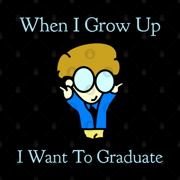 When I Grow Up I want To Graduate by CasualTeesOfFashion