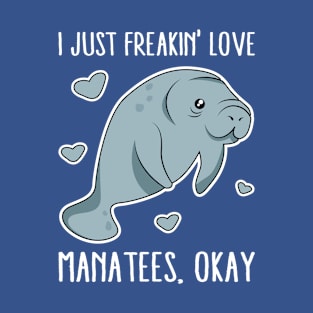 I Just Freakin Love Manatees Okay T-Shirt