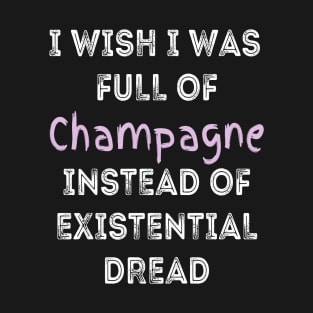 I wish I was full of Champagne Instead of Existential Dread T-Shirt