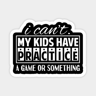 I Can't My Kids Has Practice A Game or Something Magnet