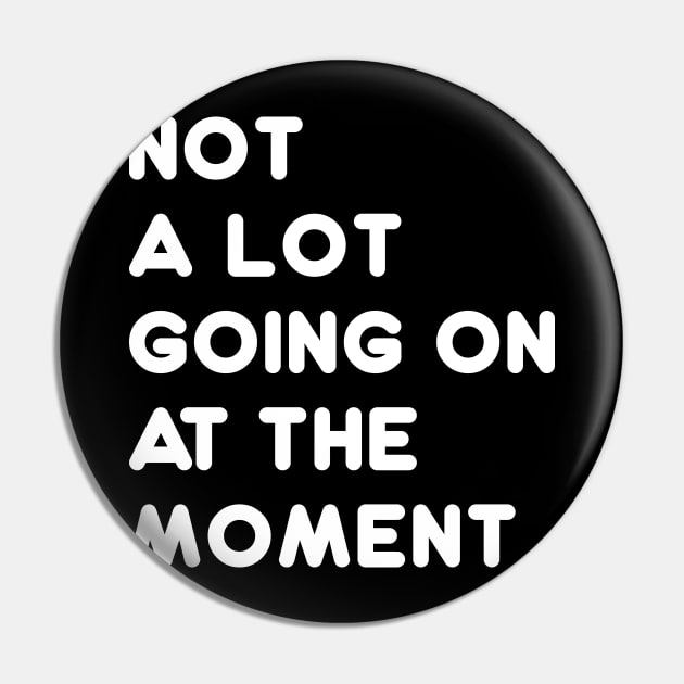 Not A Lot Going On At The Moment Pin by WMKDesign