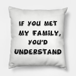 If You met My Family, You'd Understand | Funny Family Humor Pillow