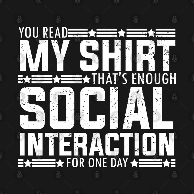 Socially fun Saying you read my shirt that's enough social interaction for one day Conversations Humorous by greatnessprint