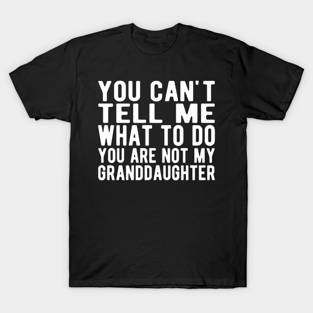 You Can't Tell Me What to Do You Are Not My Granddaughter W T-Shirt