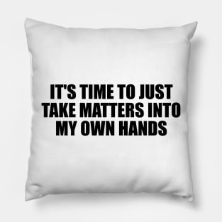 It's time to just take matters into my own hands Pillow