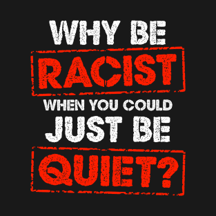 Why Be Racist When You Could Just Be Quiet T-Shirt