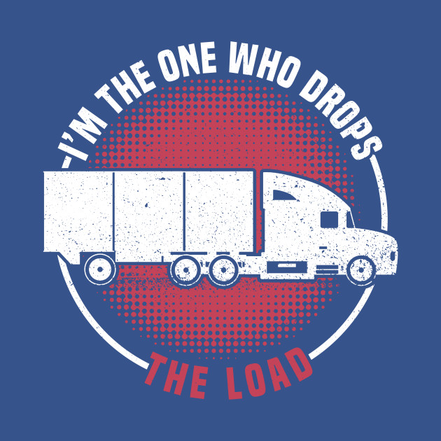 Disover I'm The One Who Drops - The Load - Truck Driver Trucker Semi - Trucker Quote - T-Shirt