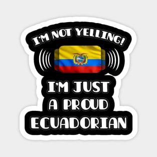 I'm Not Yelling I'm A Proud Ecuadorian - Gift for Ecuadorian With Roots From Ecuador Magnet