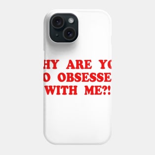 WHY ARE YOU SO OBSESSED WITH ME?! Phone Case