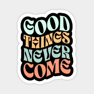 Good things never come Magnet