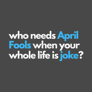 who needs april fools when your whole life is joke T-Shirt