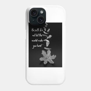 Be soft. Do not let the world make you hard Phone Case