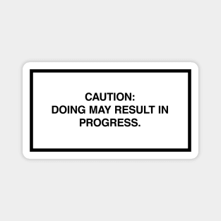 Caution: Doing may result in progress. Magnet