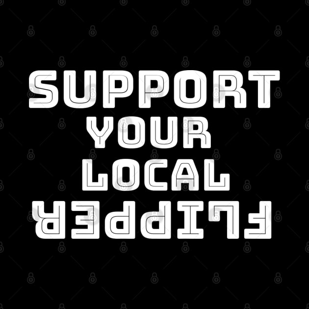 Support Your Local Flipper by TeeMaster613