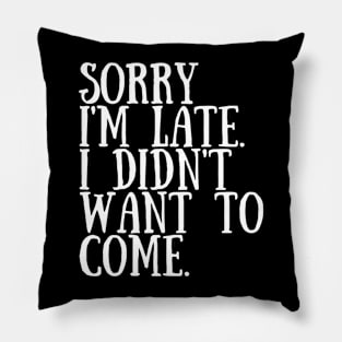 Sorry I'm late. I didn't want to come. Pillow