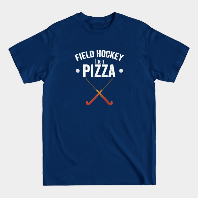 Disover Field Hockey - Field Hockey Then Pizza - Field Hockey - T-Shirt