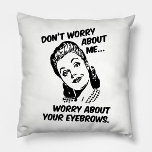 Don't Worry About Me, Worry About Your Eyebrows. Pillow