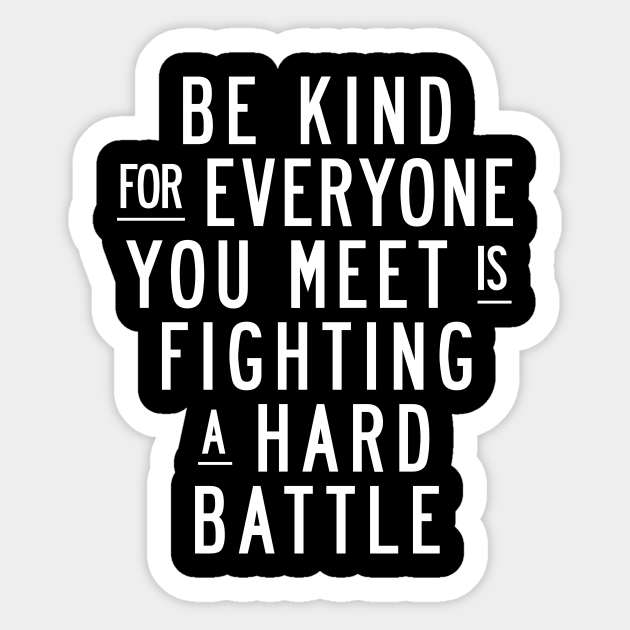 Be Kind For Everyone You Meet Is Fighting A Hard Battle Inspirational Gifts Sticker Teepublic