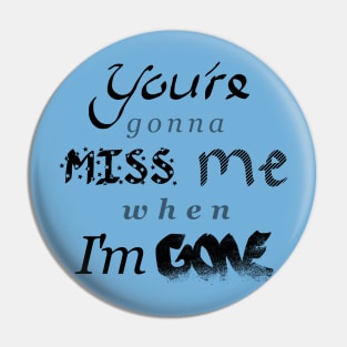 You're gonna MISS me when I'm GONE Pin