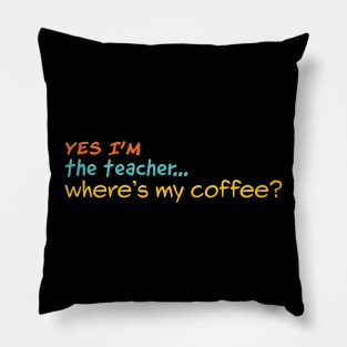 Yes I'm the teacher. Where is my Coffee? Pillow
