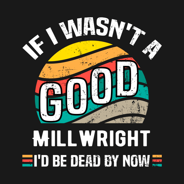 If I Wasn't a Good Millwright I'd Be Dead by Now Vintage by Spreadlove