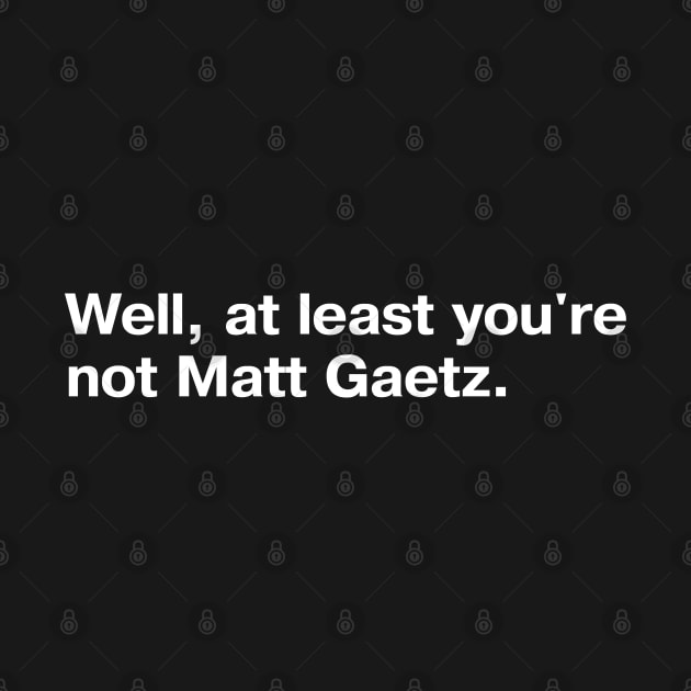 Well, at least you're not Matt Gaetz. by TheBestWords