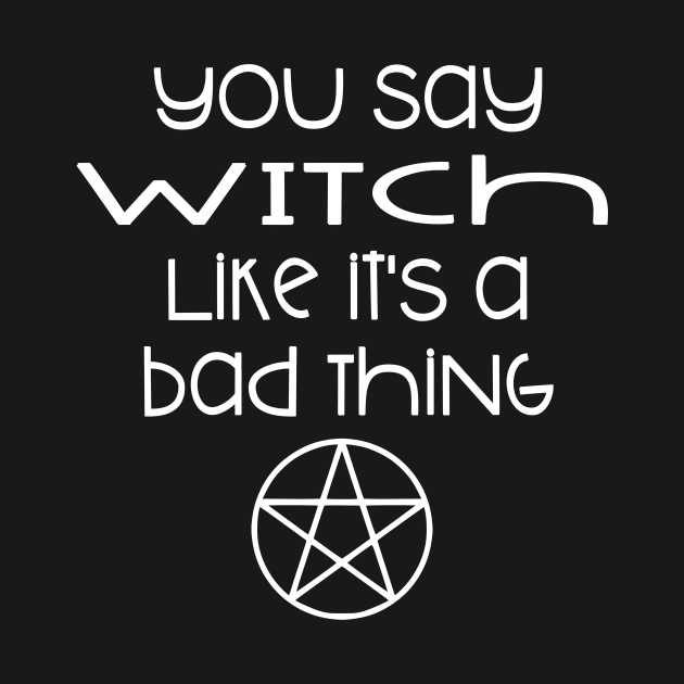 You Say Witch Like it's a Bad Thing Cheeky Witch by Cheeky Witch