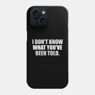 I don't know what you've been told Phone Case