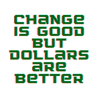 Change Is Good, But Dollars Are Better T-Shirt