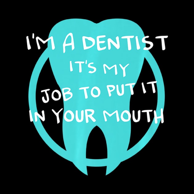 I'm a dentist it's my job to put it in your mouth by Tianna Bahringer