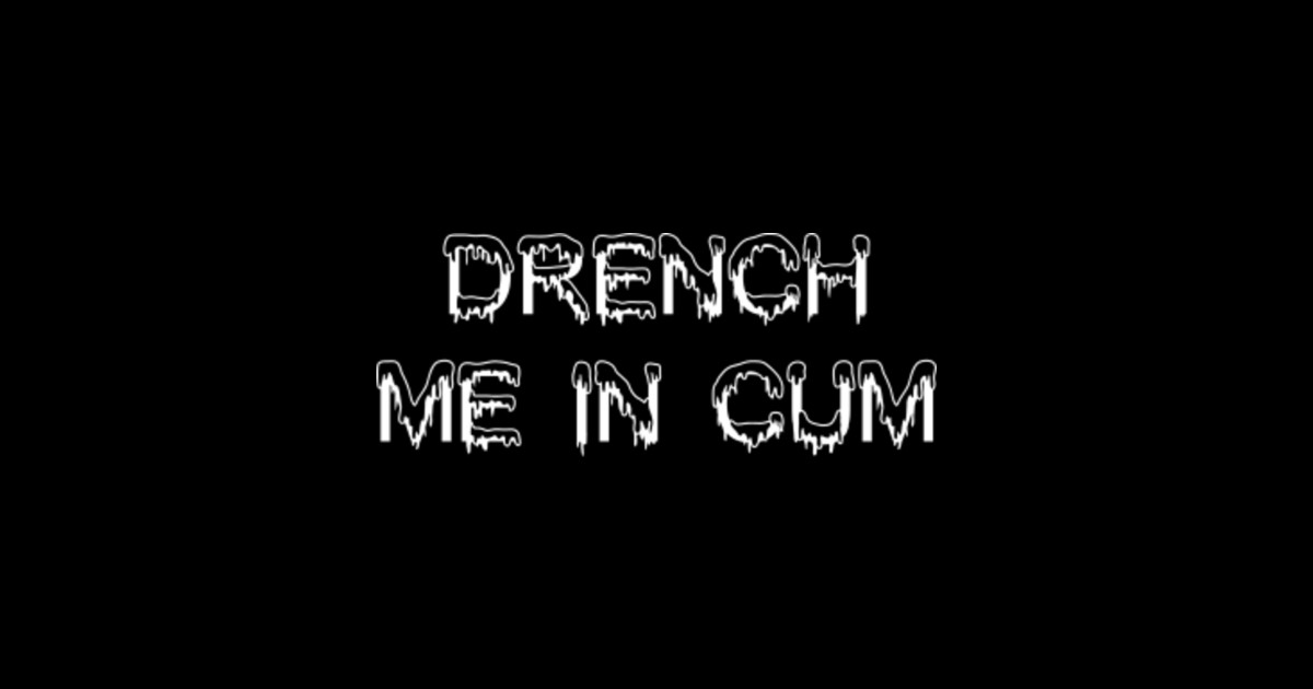 Drench Me In Cum Drench Me In Cum Sticker Teepublic 