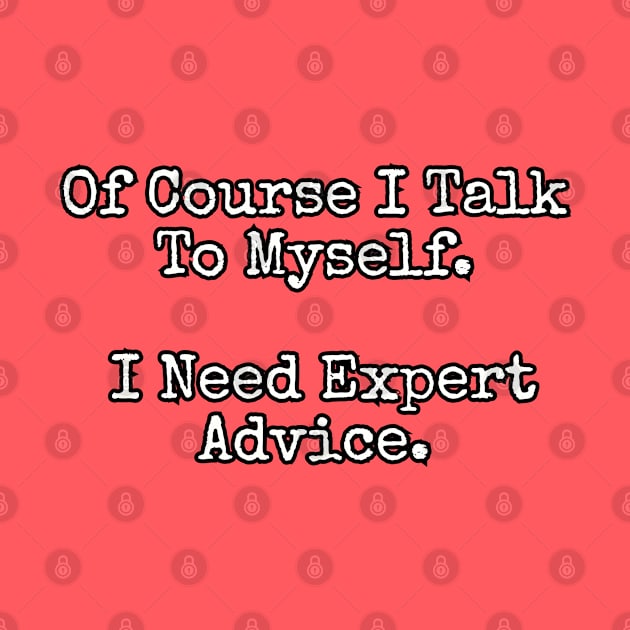 Of course I talk to myself. I need expert advice. by Among the Leaves Apparel