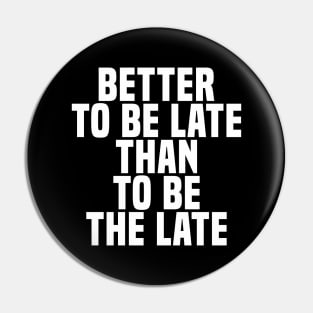 Better To Be Late Than To Be The Late - Wisdom Pin