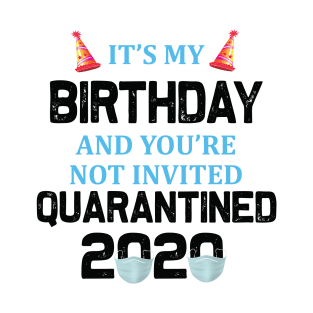 It’s My Birthday And You’re Not Invited Quarantined 2020 Social Distancing Birthday T-Shirt