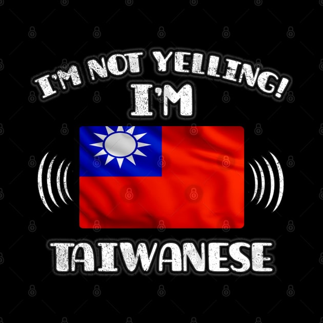 I'm Not Yelling I'm Taiwanese - Gift for Taiwanese With Roots From Taiwan by Country Flags