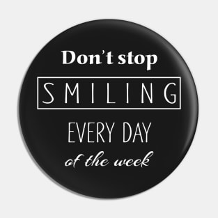 Dont Stop Smiling Every Day Of The Week white Pin