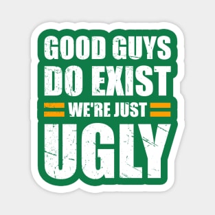 Good Guys Do Exist We're Just Ugly Funny fathers day sarcasm Magnet