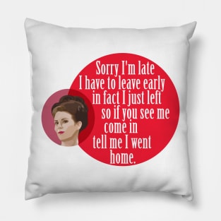 "Sorry I'm late I have to leave early in fact I just left so if you see me come in  tell me I went home." Karen Walker Pillow