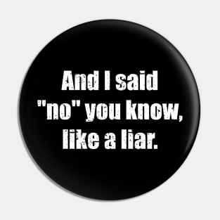 And I said No you know like a liar Pin