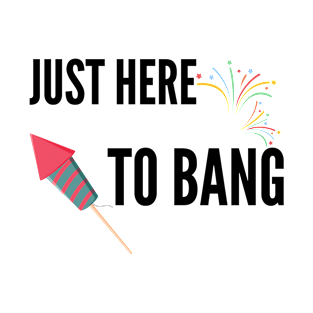 Just Here To Bang T-Shirt