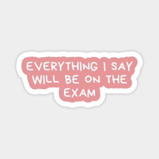 everything i say will be on the exam Magnet