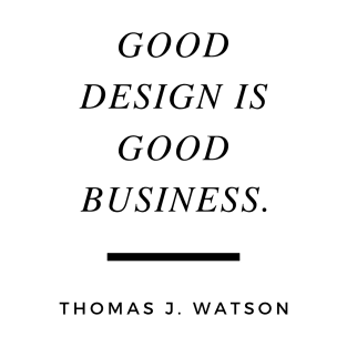 Good design is good business. Quote by Thomas J. Watson T-Shirt