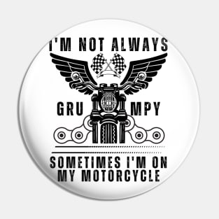 I'm Not Always Grumpy, Sometimes I'm On My Motorcycle Pin