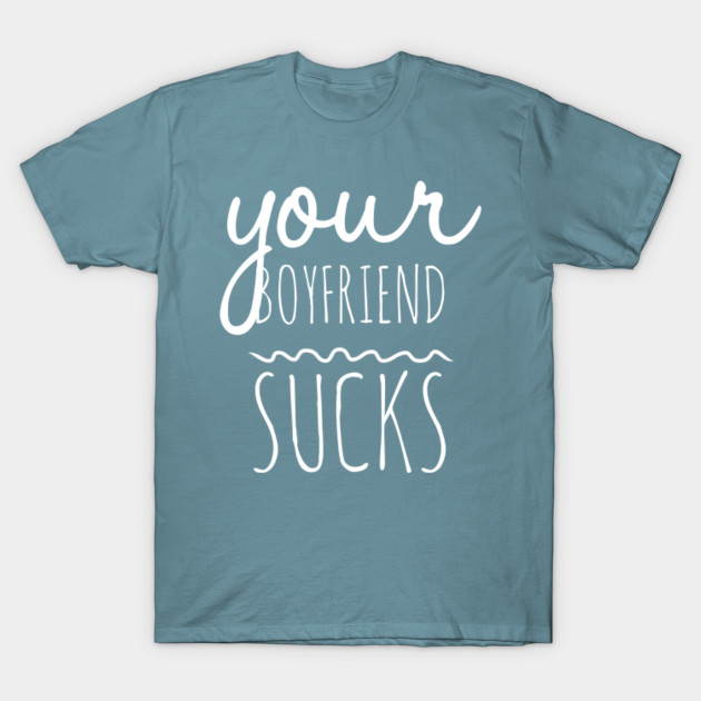 Discover your boyfriend s - Your Boyfriend Sucks Funny Saying - T-Shirt