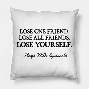 LOSE ONE FRIEND LOSE ALL FRIENDS LOSE YOURSELF Pillow