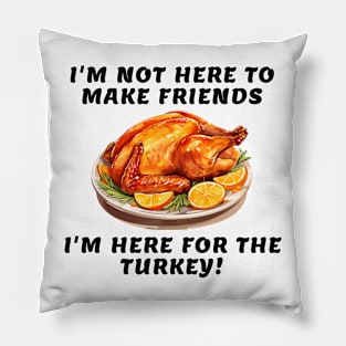 I'm not here to make friends I'm here for the turkey Pillow